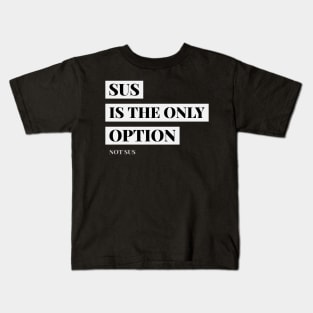 SUS is the only option, Not SUS Kids T-Shirt